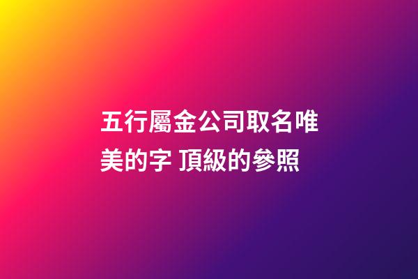 五行屬金公司取名唯美的字 頂級的參照-第1張-公司起名-玄機派